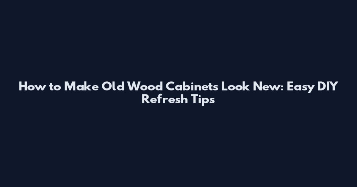 How to Make Old Wood Cabinets Look New: Easy DIY Refresh Tips