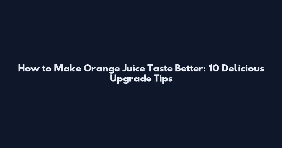 How to Make Orange Juice Taste Better: 10 Delicious Upgrade Tips