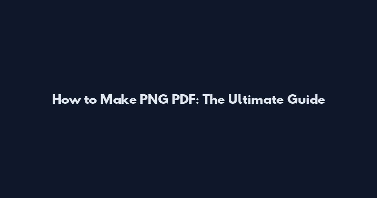 How to Make PNG PDF: The Ultimate Guide