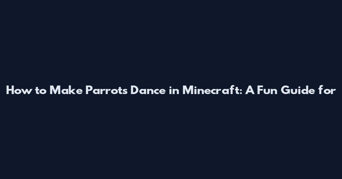 How to Make Parrots Dance in Minecraft: A Fun Guide for