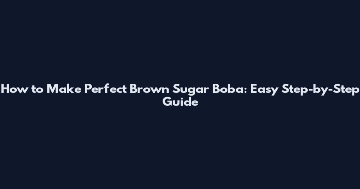How to Make Perfect Brown Sugar Boba: Easy Step-by-Step Guide