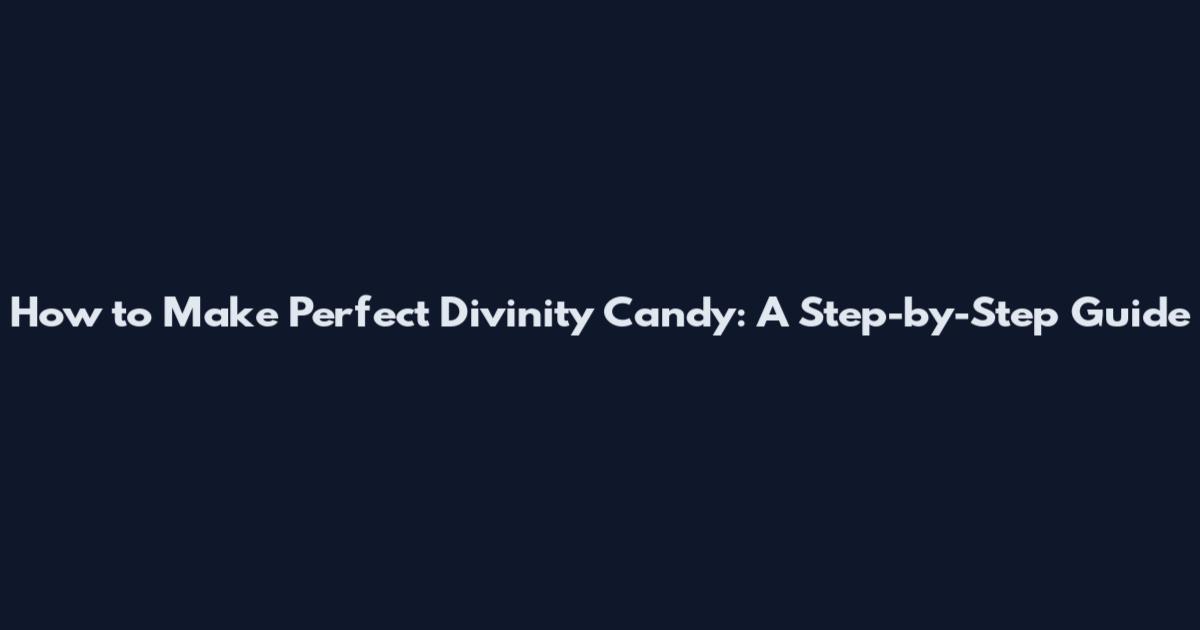 How to Make Perfect Divinity Candy: A Step-by-Step Guide