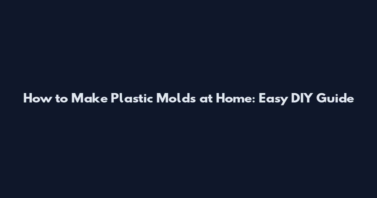 How to Make Plastic Molds at Home: Easy DIY Guide