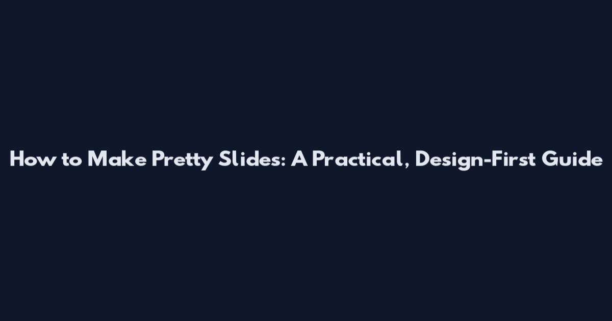 How to Make Pretty Slides: A Practical, Design-First Guide