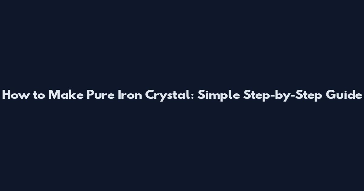 How to Make Pure Iron Crystal: Simple Step-by-Step Guide