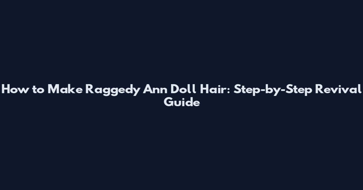 How to Make Raggedy Ann Doll Hair: Step-by-Step Revival Guide