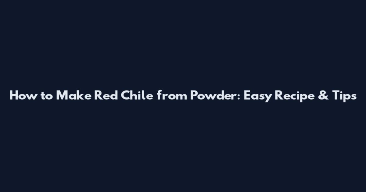 How to Make Red Chile from Powder: Easy Recipe & Tips