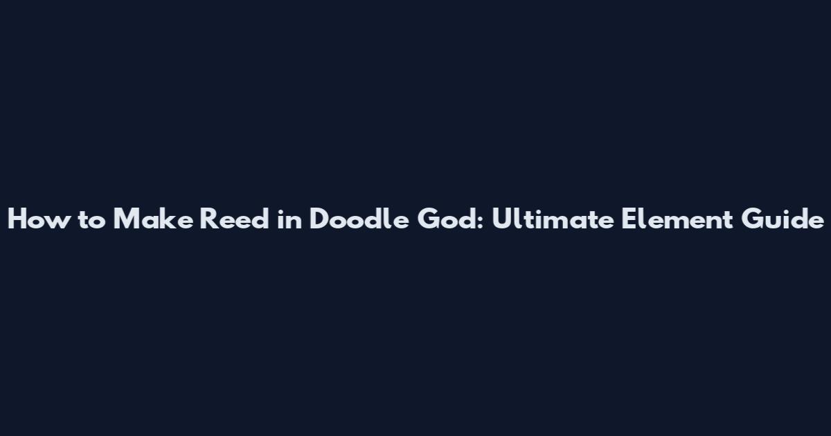 How to Make Reed in Doodle God: Ultimate Element Guide