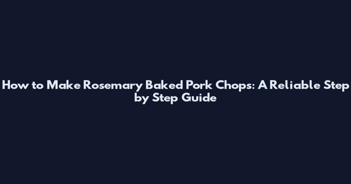 How to Make Rosemary Baked Pork Chops: A Reliable Step by Step Guide