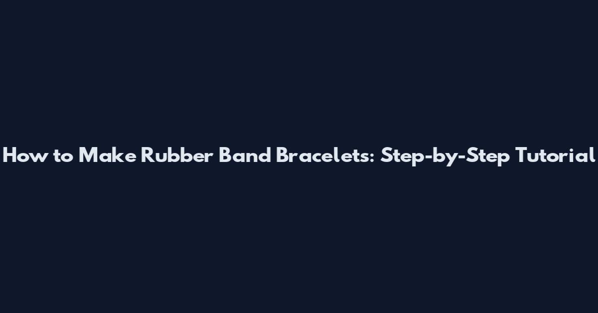 How to Make Rubber Band Bracelets: Step-by-Step Tutorial