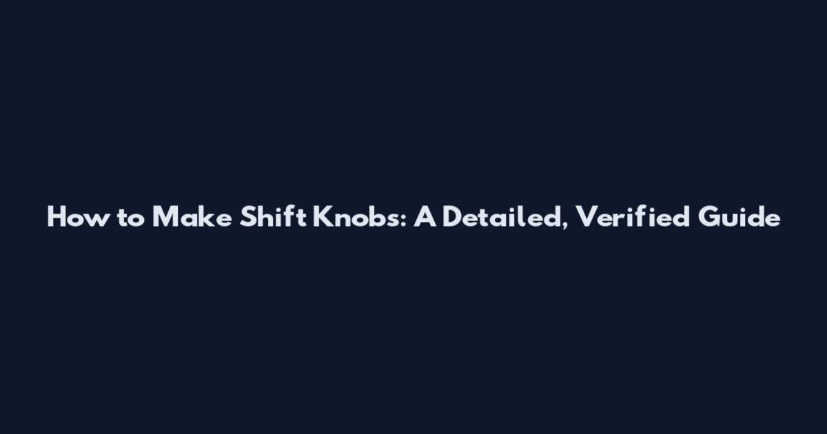 How to Make Shift Knobs: A Detailed, Verified Guide