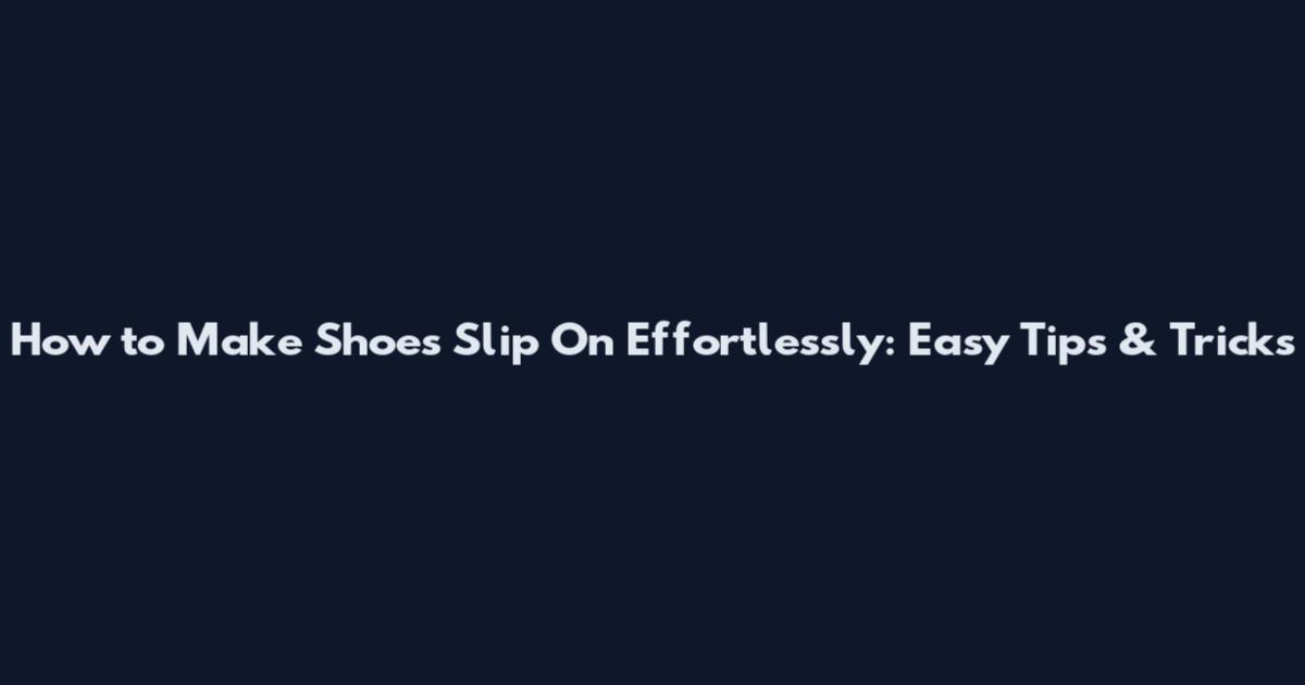 How to Make Shoes Slip On Effortlessly: Easy Tips & Tricks