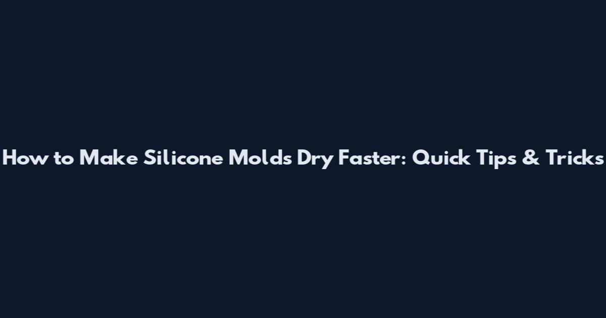 How to Make Silicone Molds Dry Faster: Quick Tips & Tricks