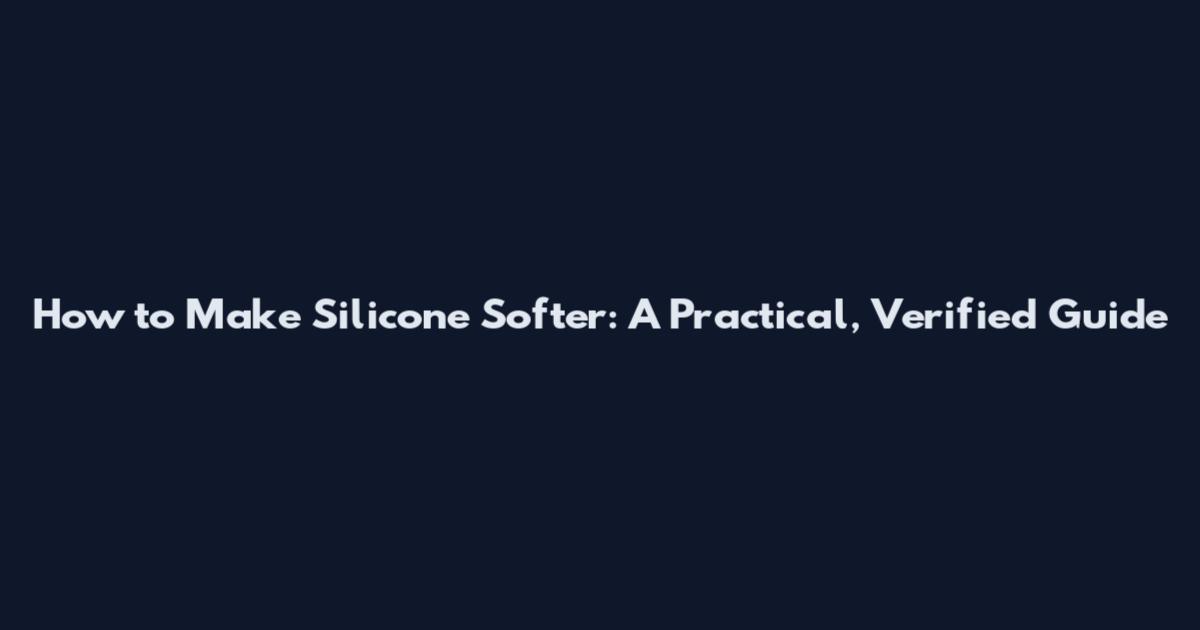 How to Make Silicone Softer: A Practical, Verified Guide