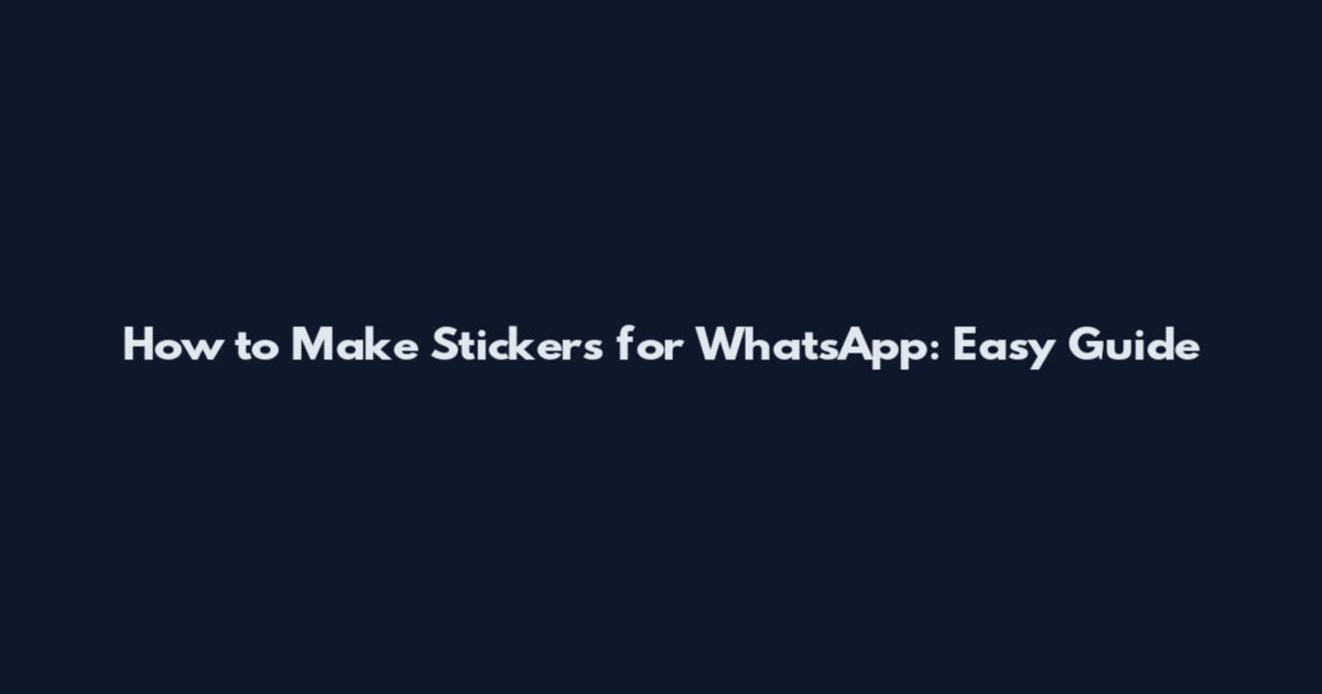 How to Make Stickers for WhatsApp: Easy Guide