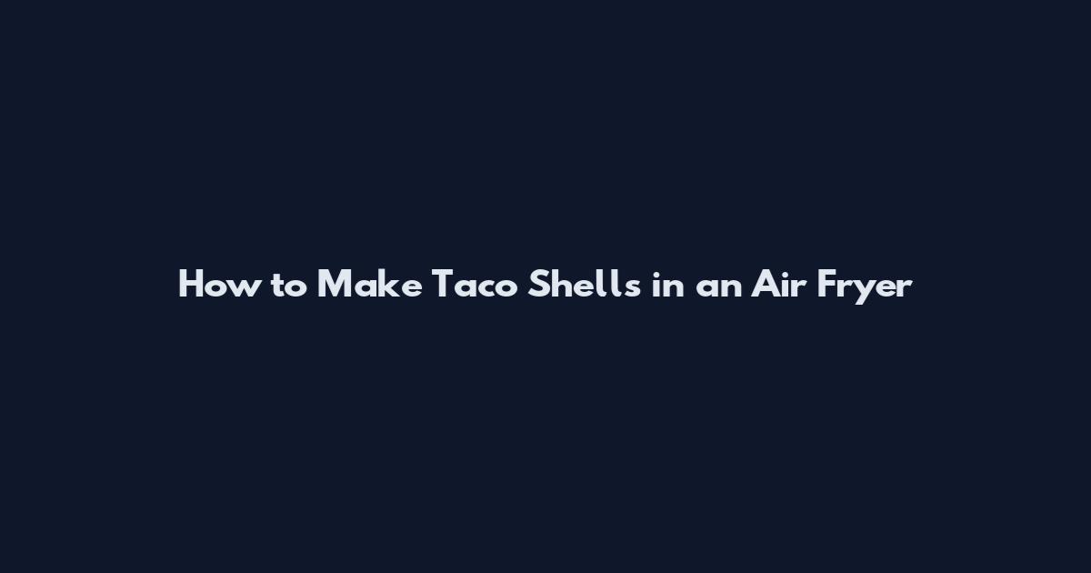 How to Make Taco Shells in an Air Fryer