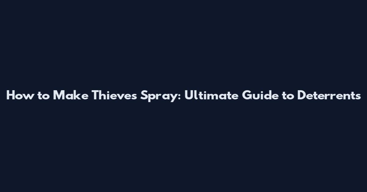 How to Make Thieves Spray: Ultimate Guide to Deterrents
