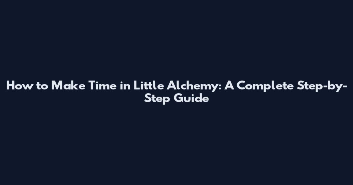 How to Make Time in Little Alchemy: A Complete Step-by-Step Guide