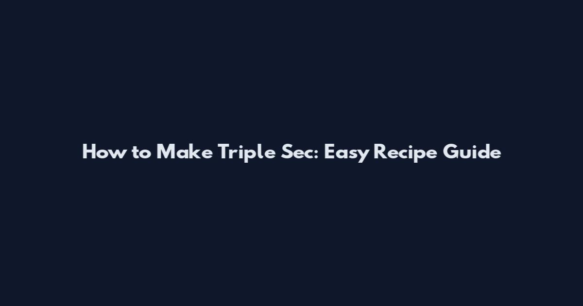 How to Make Triple Sec: Easy Recipe Guide
