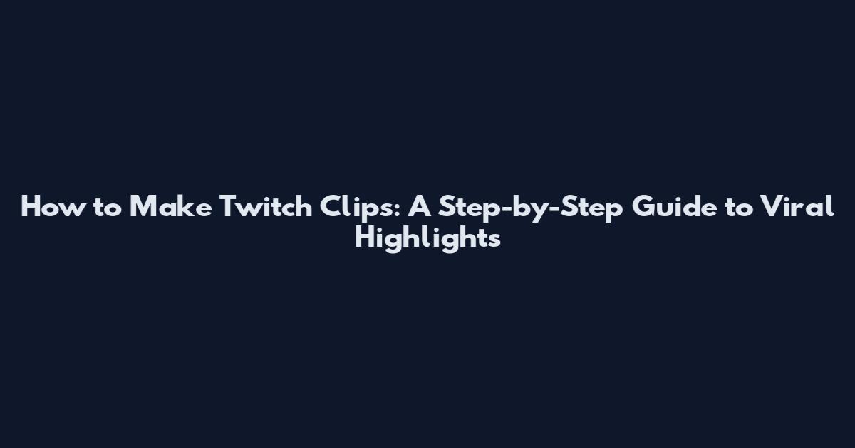 How to Make Twitch Clips: A Step-by-Step Guide to Viral Highlights