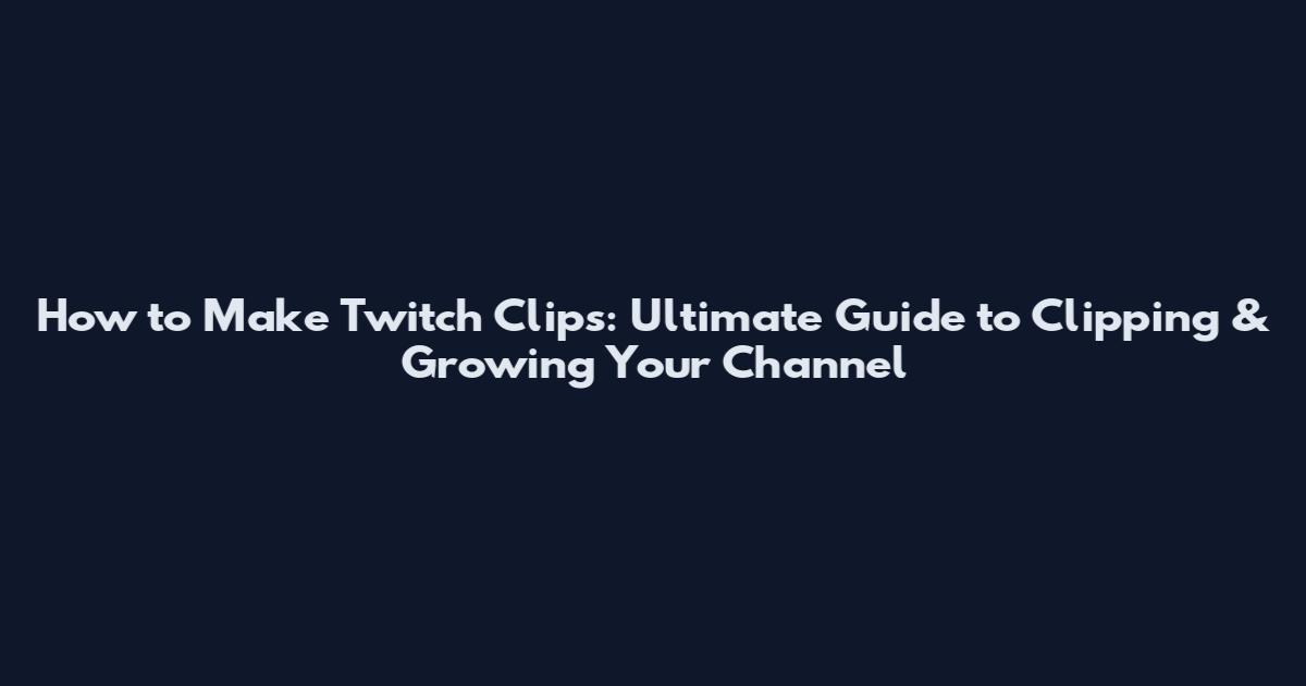 How to Make Twitch Clips: Ultimate Guide to Clipping & Growing Your Channel
