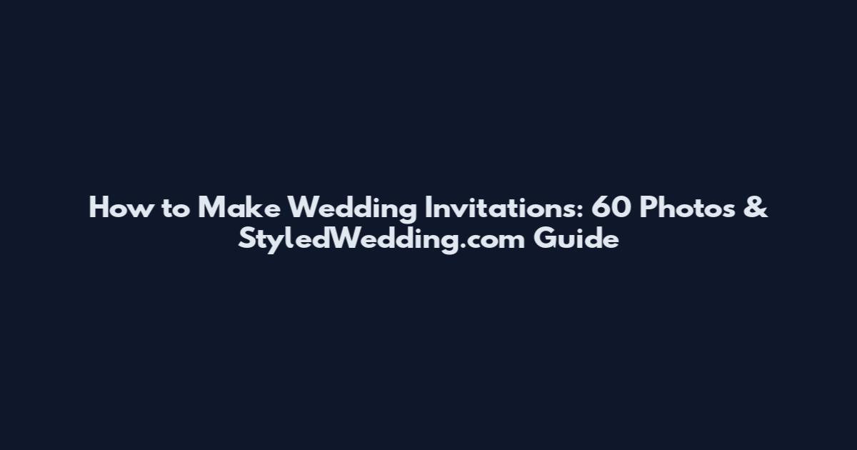 How to Make Wedding Invitations: 60 Photos & StyledWedding.com Guide