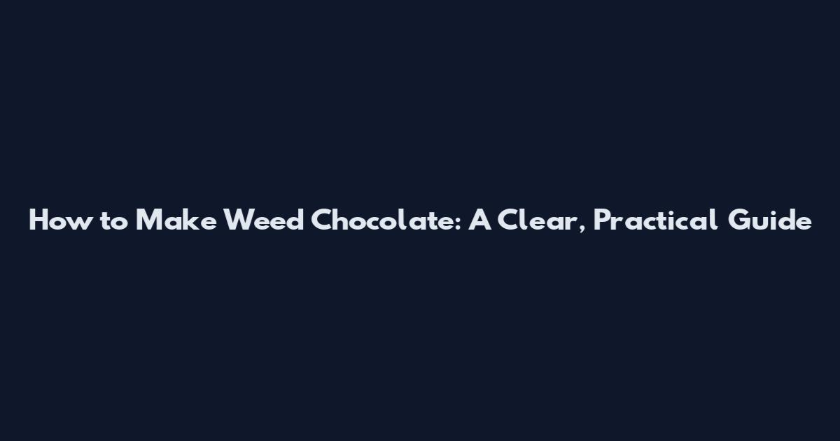 How to Make Weed Chocolate: A Clear, Practical Guide