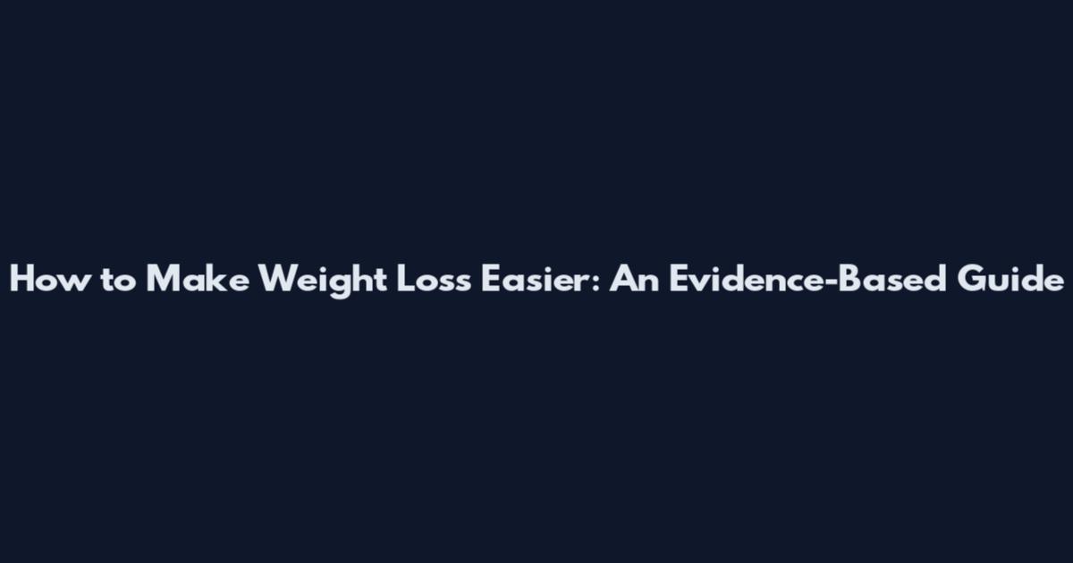 How to Make Weight Loss Easier: An Evidence-Based Guide