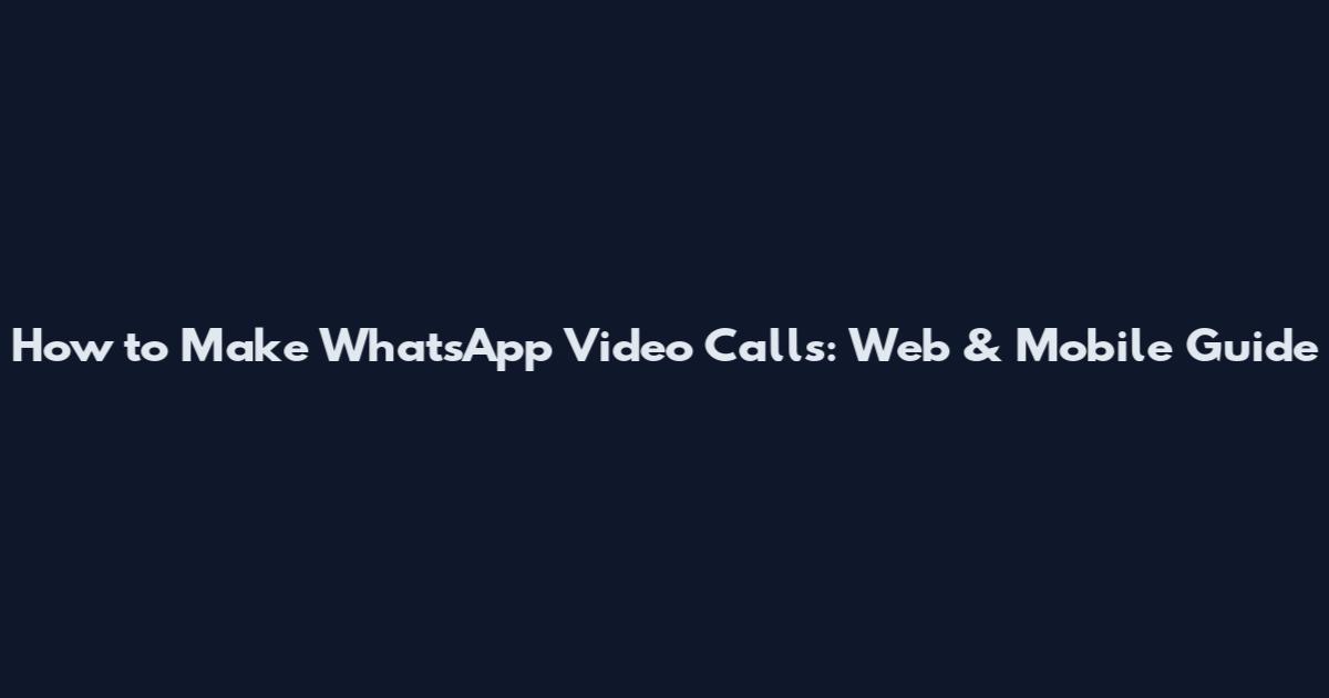 How to Make WhatsApp Video Calls: Web & Mobile Guide
