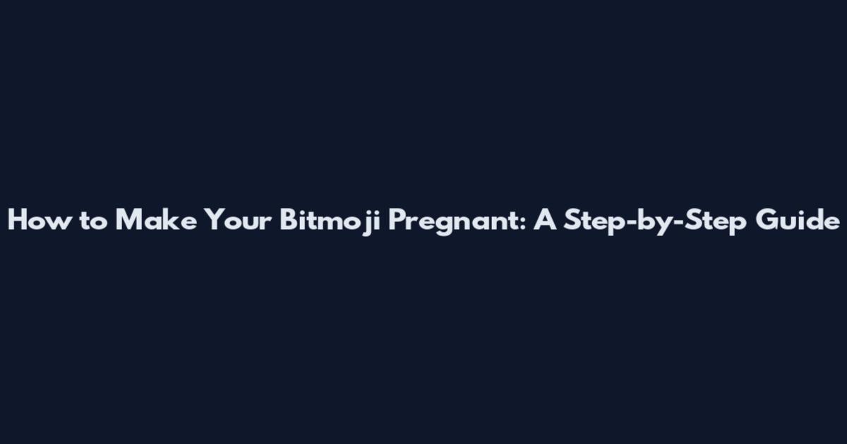 How to Make Your Bitmoji Pregnant: A Step-by-Step Guide