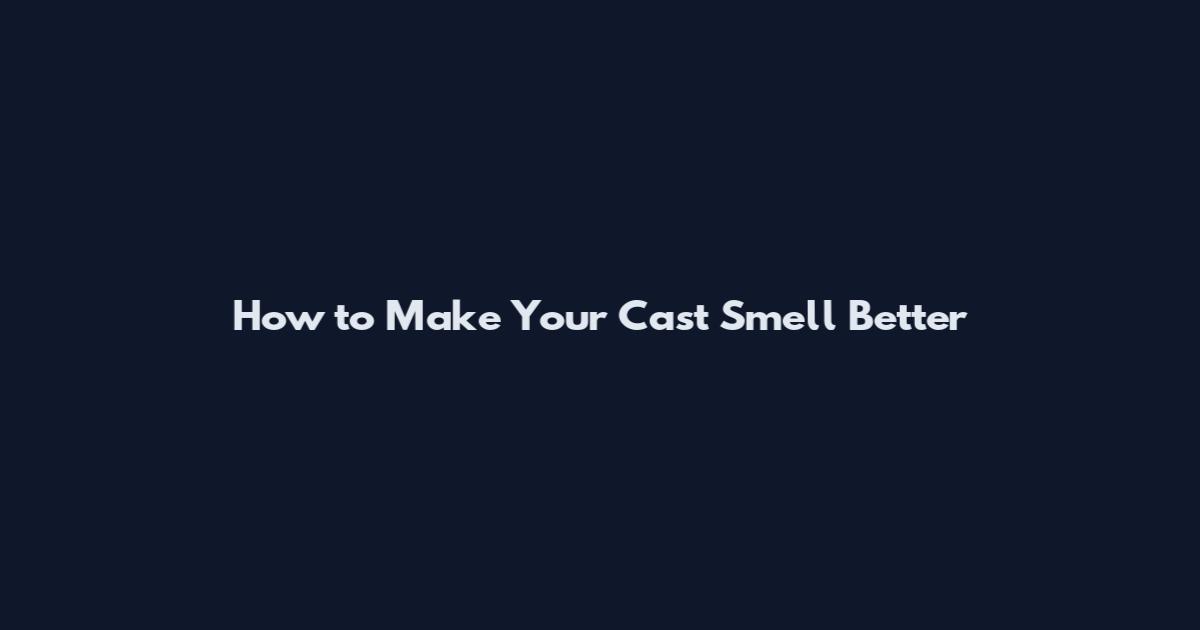 How to Make Your Cast Smell Better