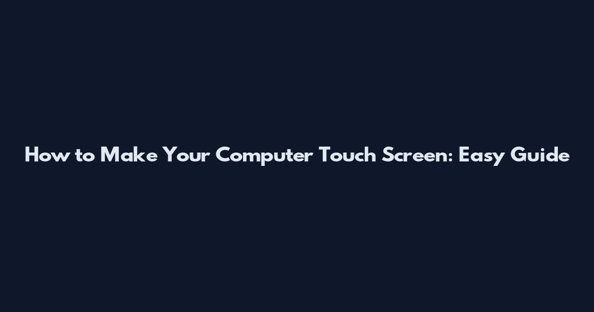 How to Make Your Computer Touch Screen: Easy Guide