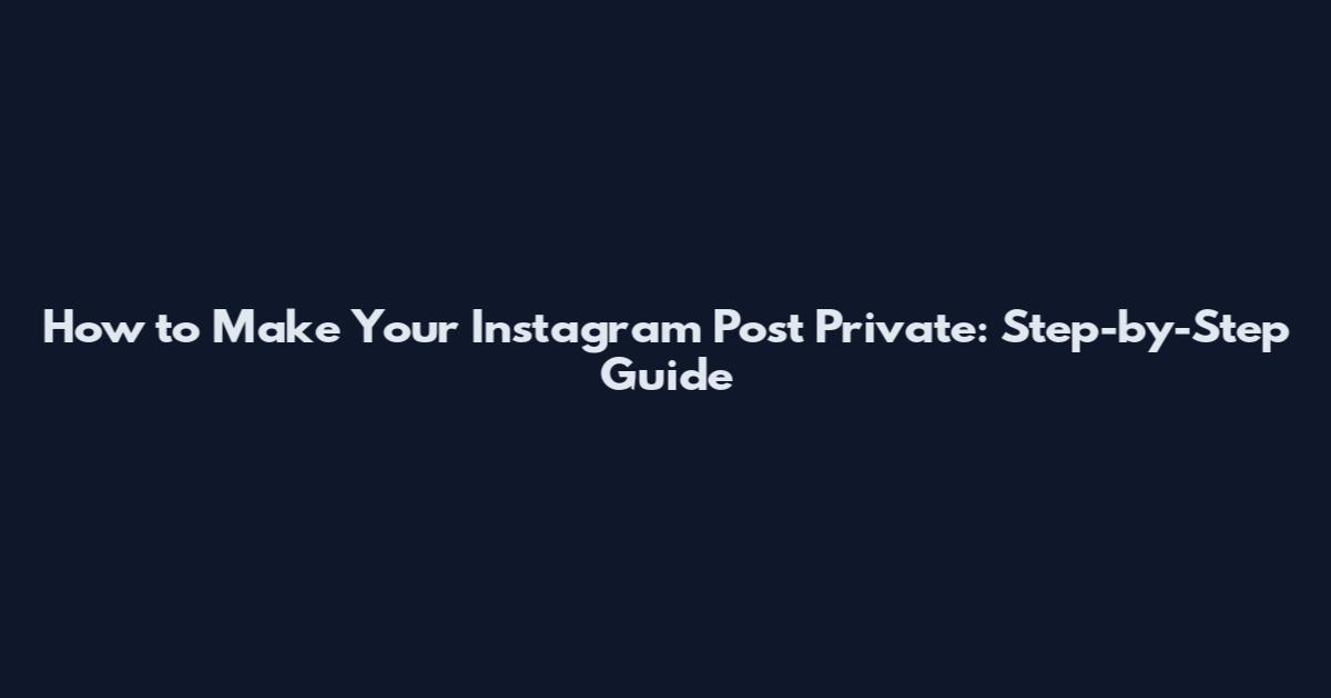 How to Make Your Instagram Post Private: Step-by-Step Guide