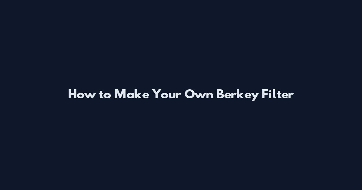 How to Make Your Own Berkey Filter