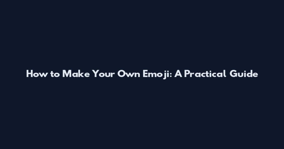 How to Make Your Own Emoji: A Practical Guide