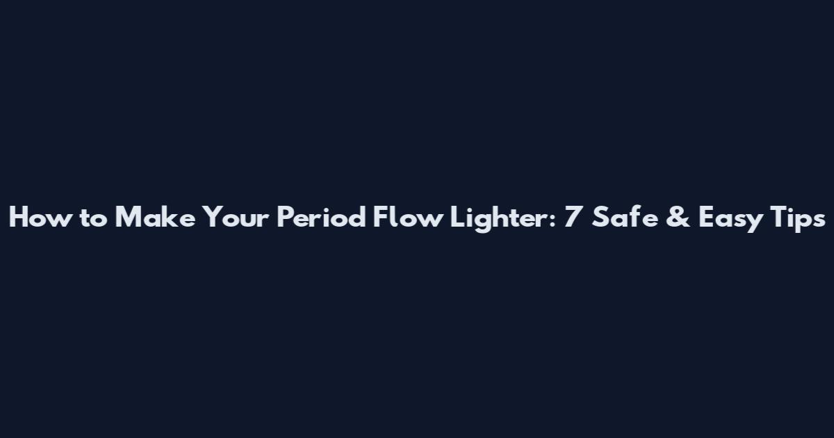 How to Make Your Period Flow Lighter: 7 Safe & Easy Tips