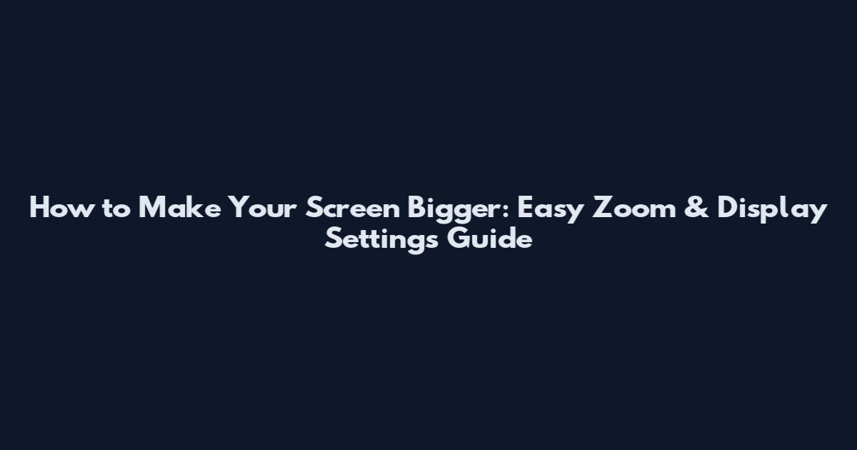 How to Make Your Screen Bigger: Easy Zoom & Display Settings Guide