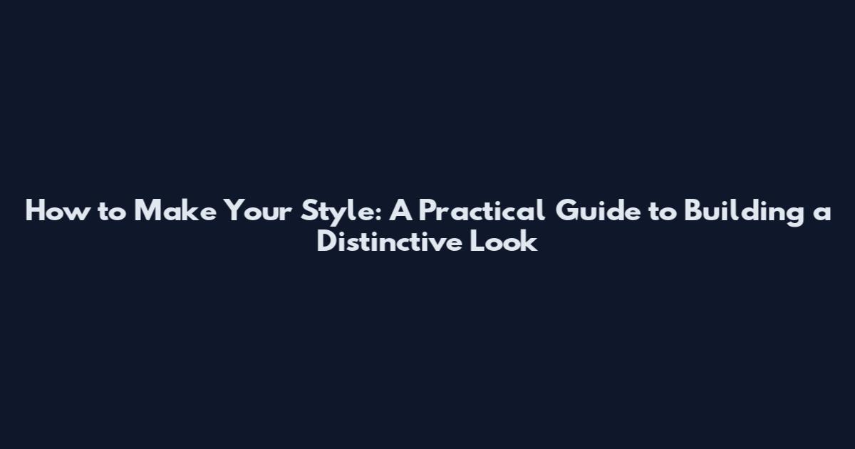 How to Make Your Style: A Practical Guide to Building a Distinctive Look