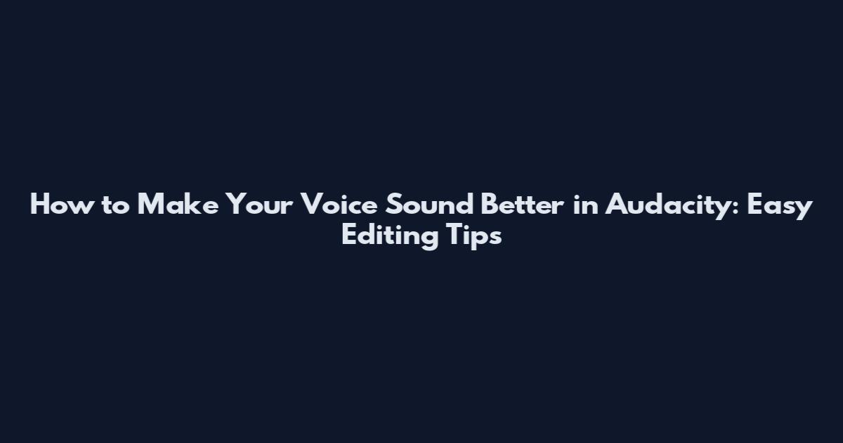 How to Make Your Voice Sound Better in Audacity: Easy Editing Tips