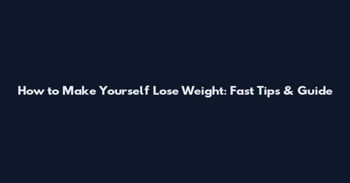 How to Make Yourself Lose Weight: Fast Tips & Guide