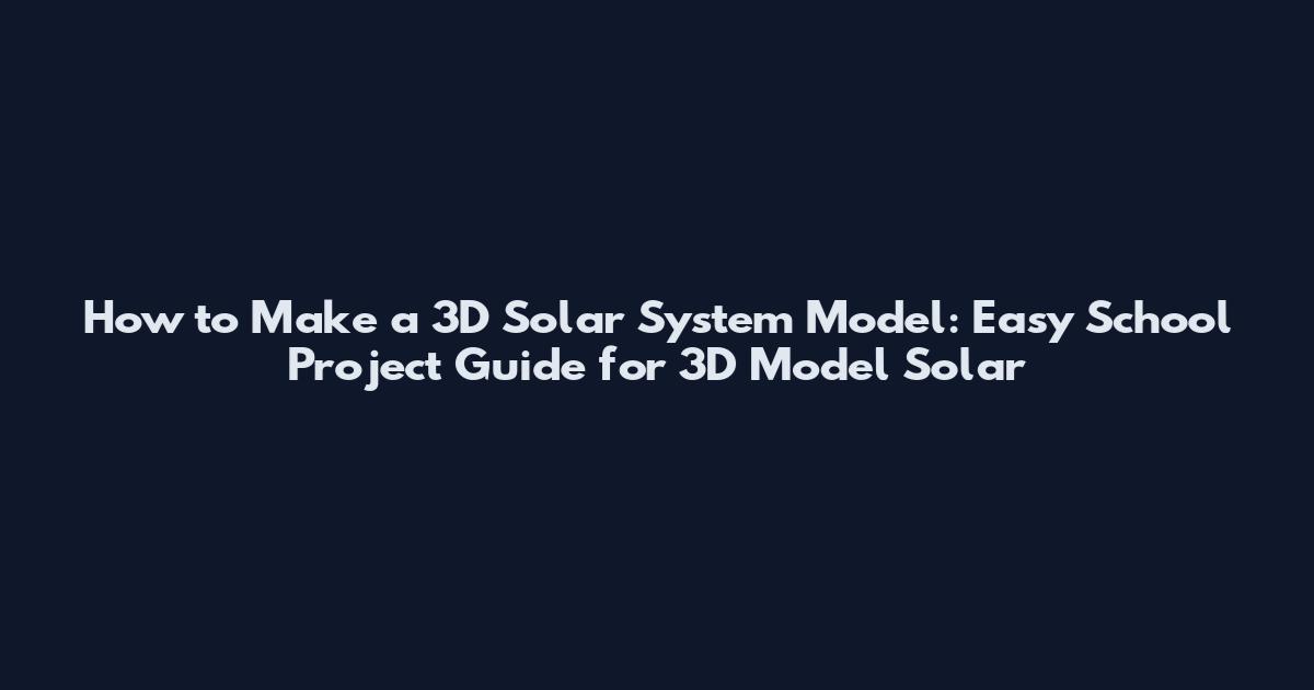 How to Make a 3D Solar System Model: Easy School Project Guide for 3D Model Solar