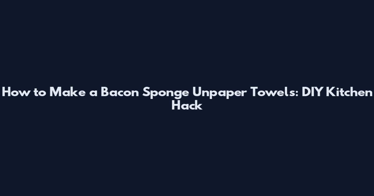 How to Make a Bacon Sponge Unpaper Towels: DIY Kitchen Hack