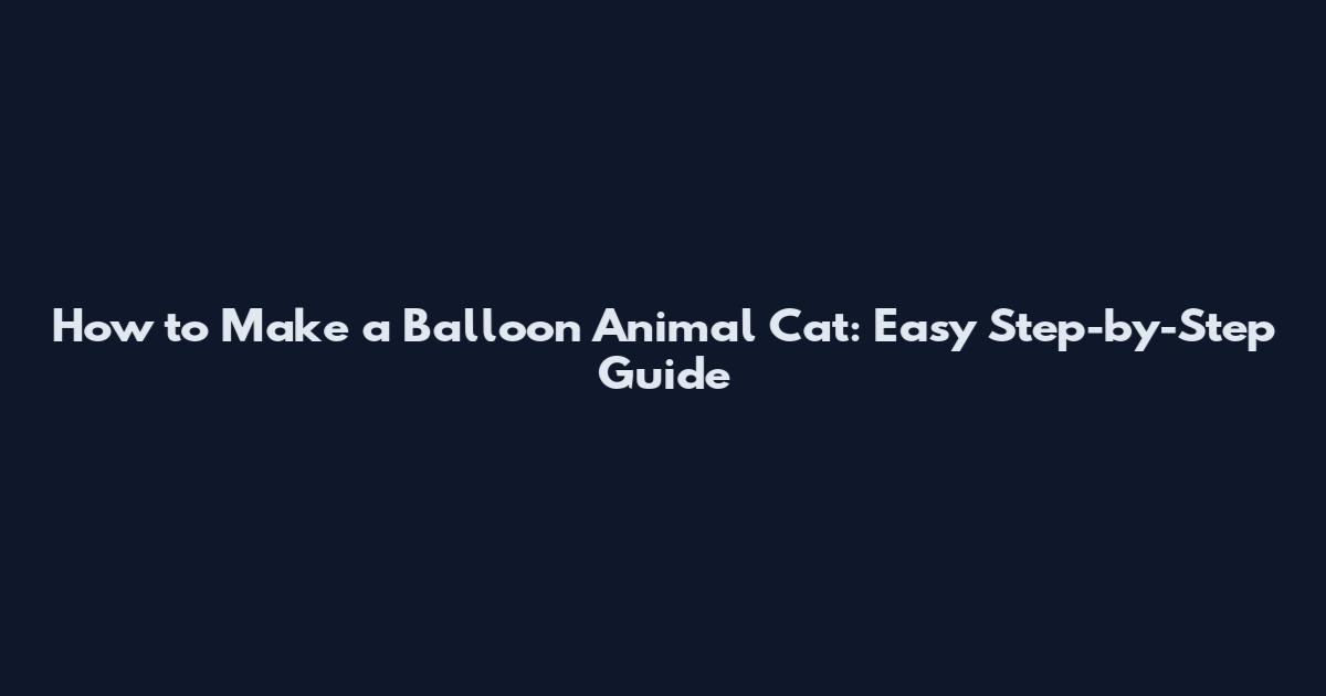 How to Make a Balloon Animal Cat: Easy Step-by-Step Guide