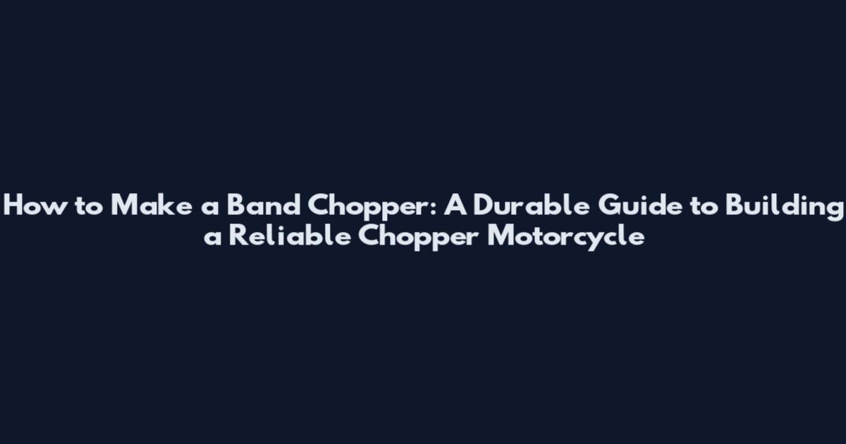 How to Make a Band Chopper: A Durable Guide to Building a Reliable Chopper Motorcycle