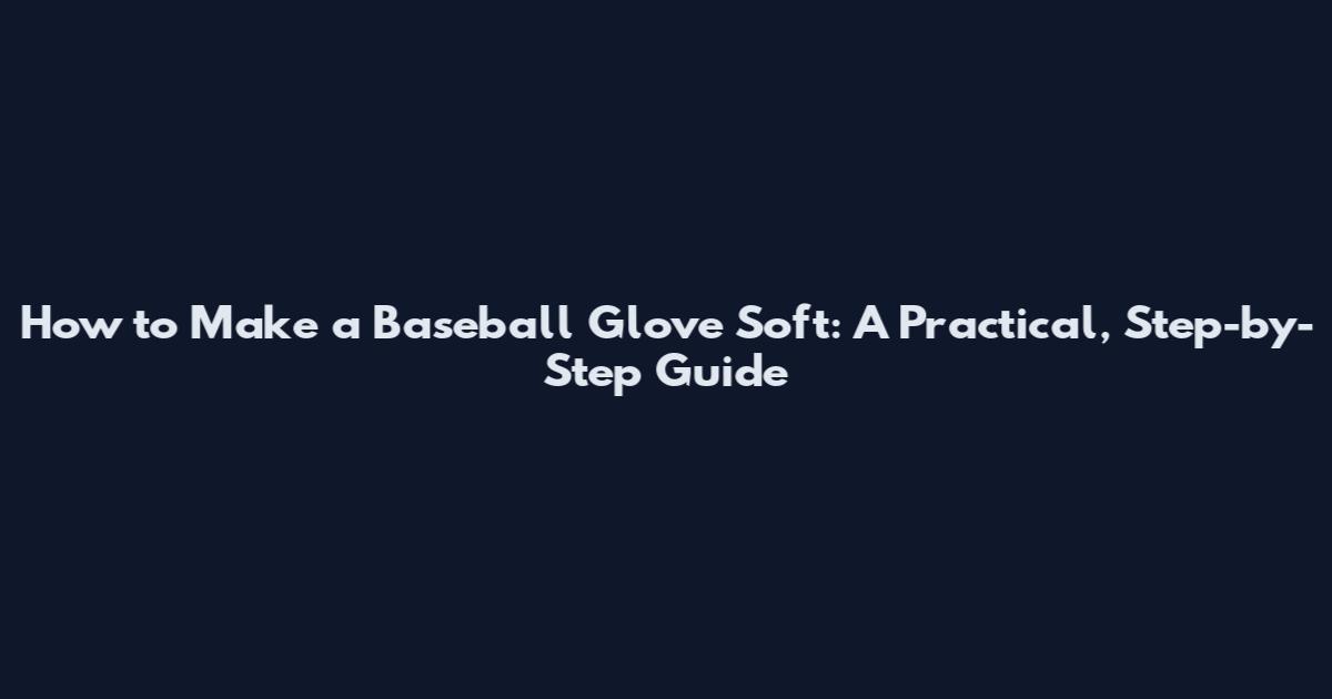 How to Make a Baseball Glove Soft: A Practical, Step-by-Step Guide