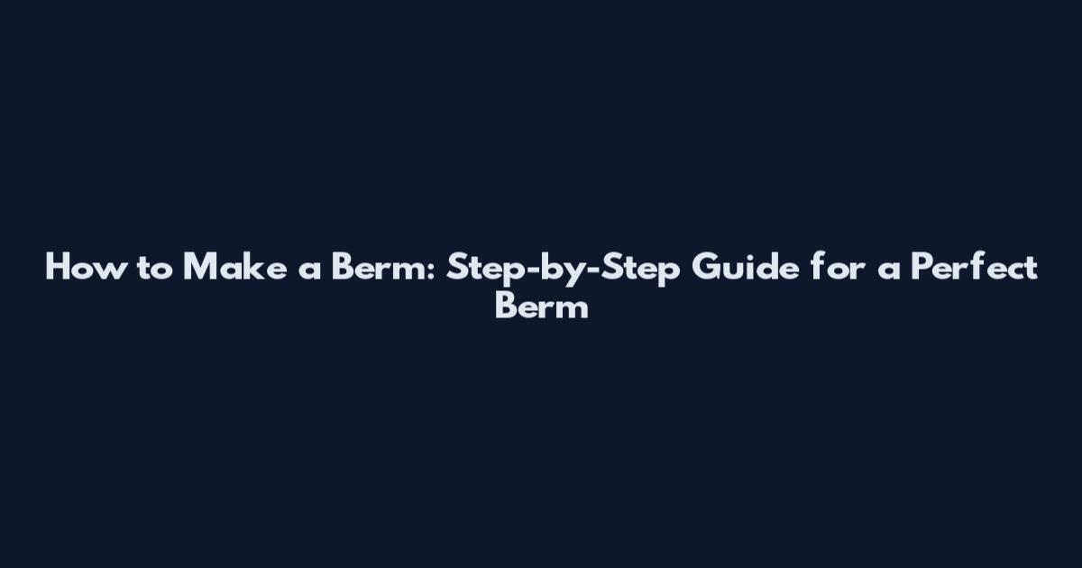 How to Make a Berm: Step-by-Step Guide for a Perfect Berm