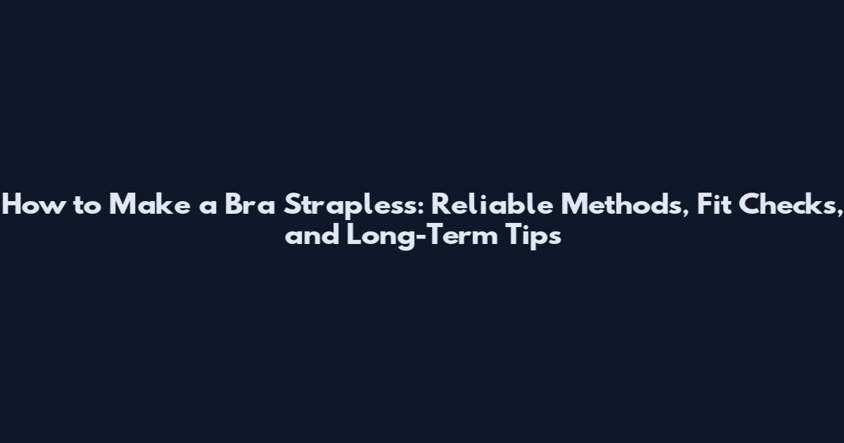 How to Make a Bra Strapless: Reliable Methods, Fit Checks, and Long-Term Tips