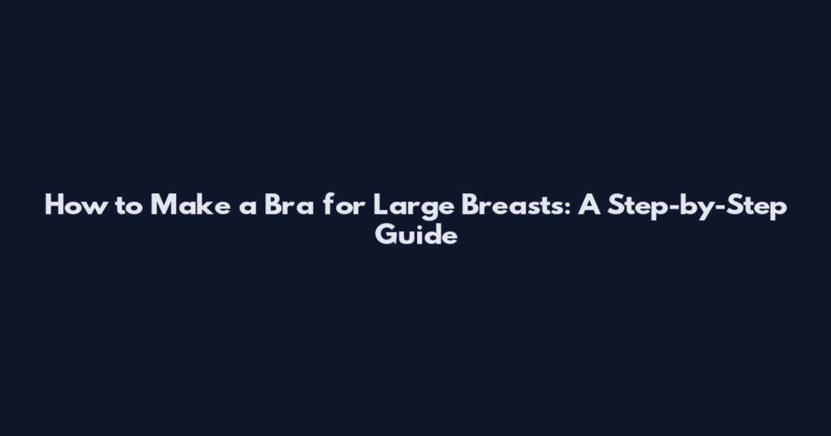 How to Make a Bra for Large Breasts: A Step-by-Step Guide