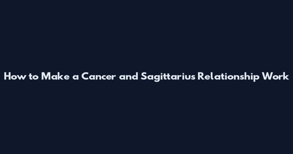 How to Make a Cancer and Sagittarius Relationship Work