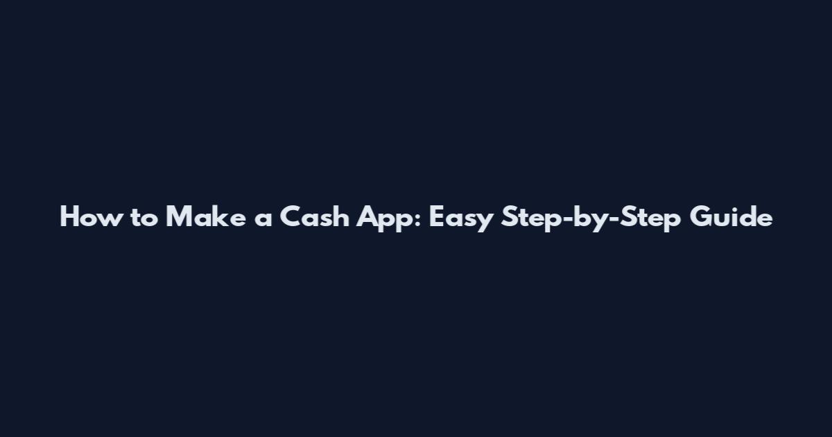 How to Make a Cash App: Easy Step-by-Step Guide